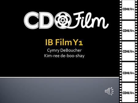 Cymry DeBoucher Kim-ree de-boo-shay Students will develop and demonstrate an understanding of the art of film making and film language as demonstrated.