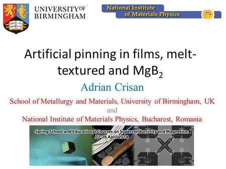 Artificial pinning in films, melt- textured and MgB 2 Adrian Crisan School of Metallurgy and Materials, University of Birmingham, UK and National Institute.