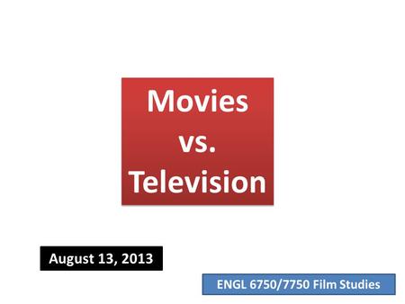 ENGL 6750/7750 Film Studies Movies vs. Television August 13, 2013.