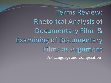 AP Language and Composition. Some initial considerations… Who is making the film? For whom in the film intended (audience)? What is the context in which.