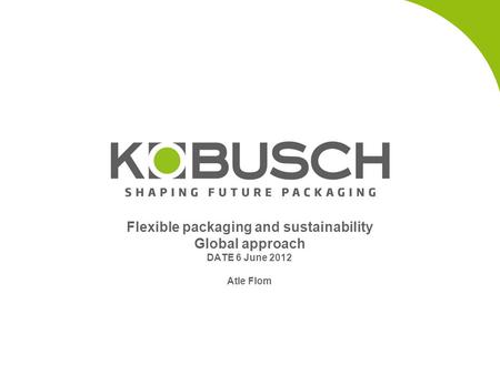 Flexible packaging and sustainability Global approach DATE 6 June 2012 Atle Flom.