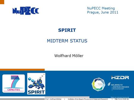 Prof. Wolfhard Möller | Institute of Ion Beam Physics and Materials Research |  NuPECC Meeting Prague, June 2011 SPIRIT MIDTERM STATUS.