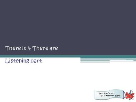 There is & There are Listening part So ? Let´s go… It is time to learn!