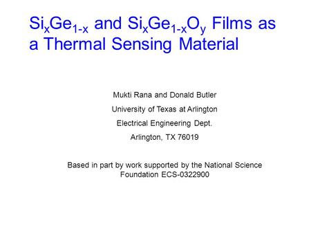 Si x Ge 1-x and Si x Ge 1-x O y Films as a Thermal Sensing Material Mukti Rana and Donald Butler University of Texas at Arlington Electrical Engineering.