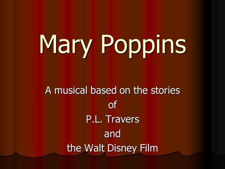 Mary Poppins A musical based on the stories of P.L. Travers and the Walt Disney Film.