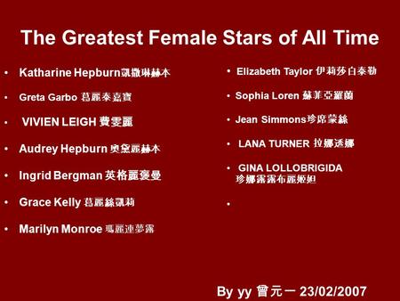 The Greatest Female Stars of All Time Katharine Hepburn Greta Garbo VIVIEN LEIGH Audrey Hepburn Ingrid Bergman Grace Kelly Marilyn Monroe Elizabeth Taylor.