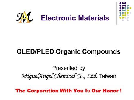 Electronic Materials OLED/PLED Organic Compounds Presented by MiguelAngel Chemical Co., Ltd. Taiwan The Corporation With You Is Our Honor !