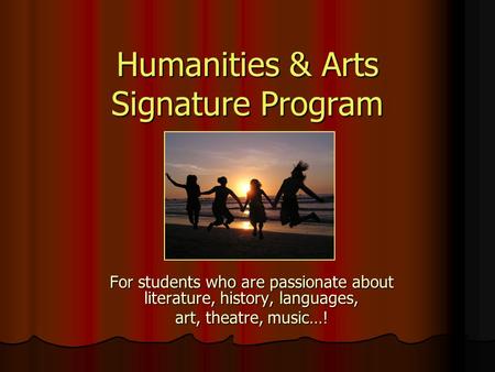 Humanities & Arts Signature Program For students who are passionate about literature, history, languages, art, theatre, music…!