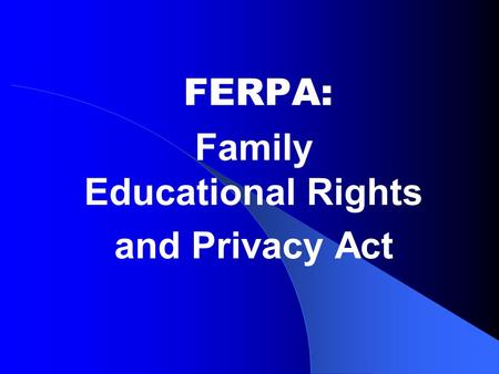 FERPA: Family Educational Rights and Privacy Act