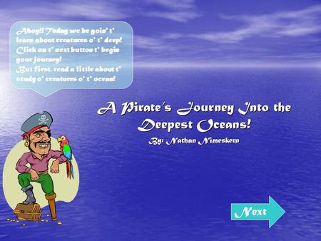 A Pirates Journey Into the Deepest Oceans! By: Nathan Nimeskern Next Ahoy!! Today we be goin' t' learn about creatures o' t' deep! Click on t' next button.