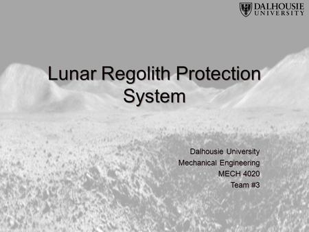 Lunar Regolith Protection System Dalhousie University Mechanical Engineering MECH 4020 Team #3.