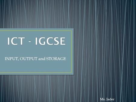 Ms. Jader INPUT, OUTPUT and STORAGE. Ms. Jader Are parts of the hardware system that allows the users to GIVE information to our computers.