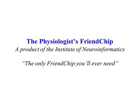 The Physiologists FriendChip A product of the Institute of Neuroinformatics The only FriendChip youll ever need.