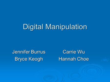 Digital Manipulation Jennifer Burrus Bryce Keogh Carrie Wu Hannah Choe.