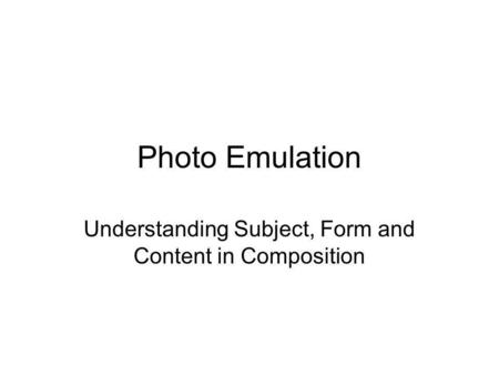 Photo Emulation Understanding Subject, Form and Content in Composition.