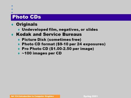 Art 314 Introduction to Computer Graphics Spring 2001 Photo CDs t Originals t Undeveloped film, negatives, or slides t Kodak and Service Bureaus t Picture.