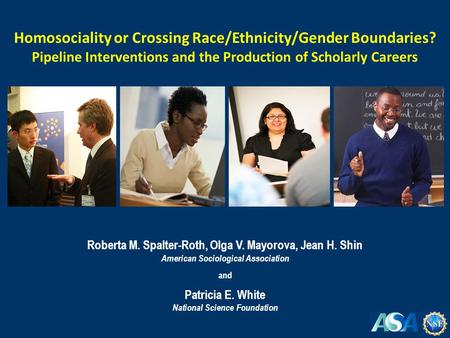 Roberta M. Spalter-Roth, Olga V. Mayorova, Jean H. Shin American Sociological Association and Patricia E. White National Science Foundation Homosociality.