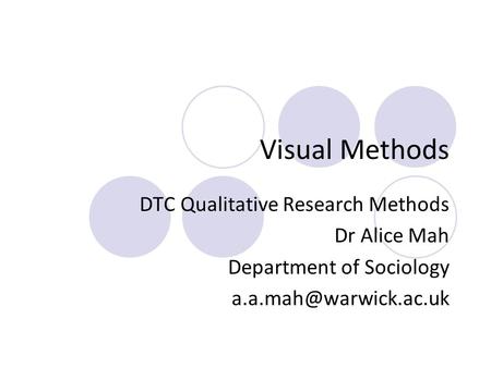 Visual Methods DTC Qualitative Research Methods Dr Alice Mah