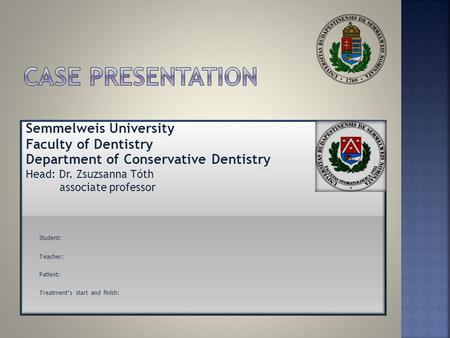 Semmelweis University Faculty of Dentistry Department of Conservative Dentistry Head: Dr. Zsuzsanna Tóth associate professor Student: Teacher: Patient: