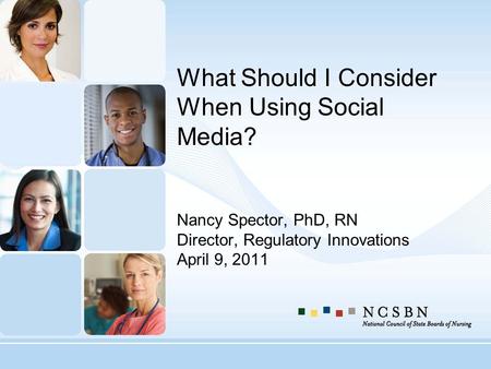 What Should I Consider When Using Social Media? Nancy Spector, PhD, RN Director, Regulatory Innovations April 9, 2011.