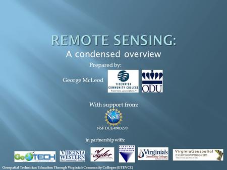 A condensed overview With support from: NSF DUE-0903270 Prepared by: in partnership with: George McLeod Geospatial Technician Education Through Virginias.