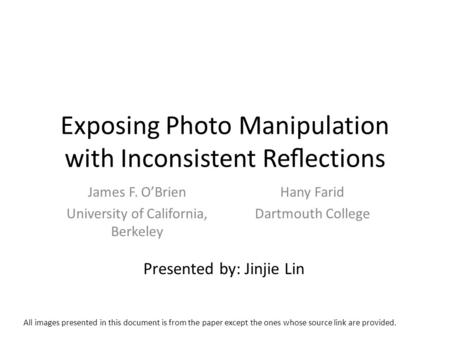 Exposing Photo Manipulation with Inconsistent Reections James F. OBrien University of California, Berkeley Hany Farid Dartmouth College Presented by: Jinjie.