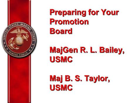 Preparing for Your Promotion Board MajGen R. L. Bailey, USMC Maj B. S