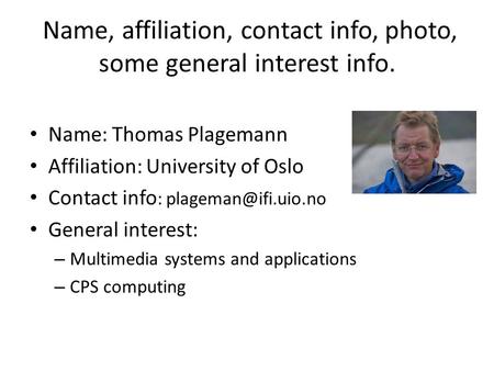 Name, affiliation, contact info, photo, some general interest info. Name: Thomas Plagemann Affiliation: University of Oslo Contact info :