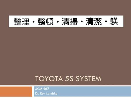 Toyota 5S System SCM 462 Dr. Ron Lembke.