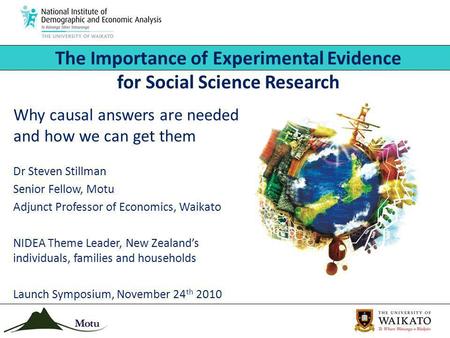 Why causal answers are needed and how we can get them Dr Steven Stillman Senior Fellow, Motu Adjunct Professor of Economics, Waikato NIDEA Theme Leader,