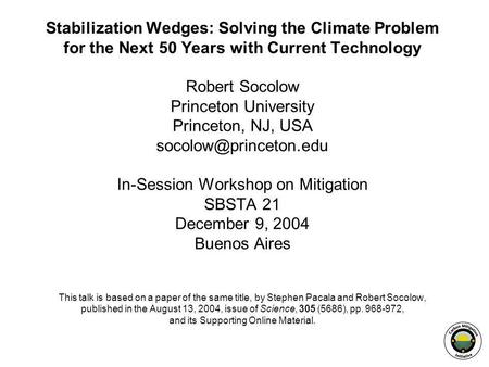 Stabilization Wedges: Solving the Climate Problem for the Next 50 Years with Current Technology Robert Socolow Princeton University Princeton, NJ, USA.