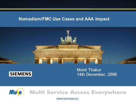 Www.ist-muse.eu Nomadism/FMC Use Cases and AAA Impact Mohit Thakur 14th December, 2006.