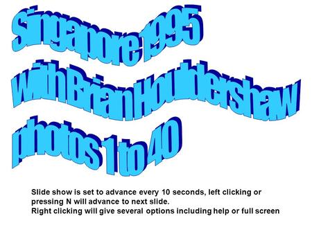 Slide show is set to advance every 10 seconds, left clicking or pressing N will advance to next slide. Right clicking will give several options including.