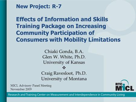 Chiaki Gonda, B.A. Glen W. White, Ph.D. University of Kansas Craig Ravesloot, Ph.D. University of Montana MICL Advisory Panel Meeting November 2009 New.