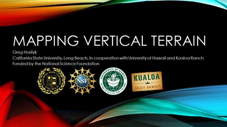 MAPPING VERTICAL TERRAIN Greg Hosilyk California State University, Long Beach, in cooperation with University of Hawaii and Kualoa Ranch Funded by the.