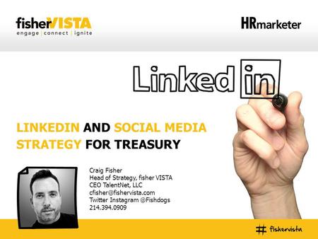 LINKEDIN AND SOCIAL MEDIA STRATEGY FOR TREASURY Craig Fisher Head of Strategy, fisher VISTA CEO TalentNet, LLC Twitter Instagram.