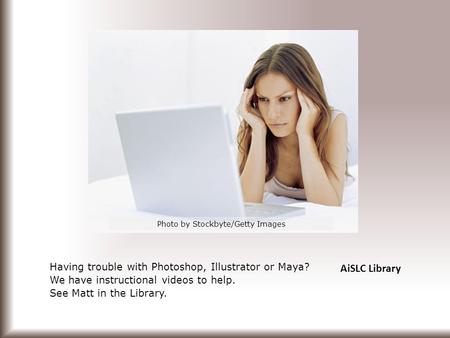 AiSLC Library Having trouble with Photoshop, Illustrator or Maya? We have instructional videos to help. See Matt in the Library. Photo by Stockbyte/Getty.