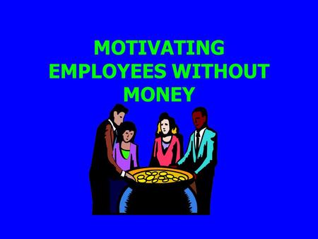 MOTIVATING EMPLOYEES WITHOUT MONEY