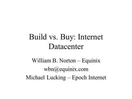 Build vs. Buy: Internet Datacenter William B. Norton – Equinix Michael Lucking – Epoch Internet.