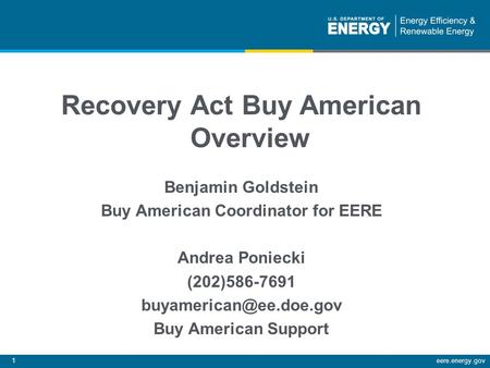 1eere.energy.gov Recovery Act Buy American Overview Benjamin Goldstein Buy American Coordinator for EERE Andrea Poniecki (202)586-7691