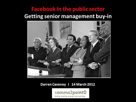 Facebook in the public sector Getting senior management buy-in Darren Caveney I 14 March 2012.