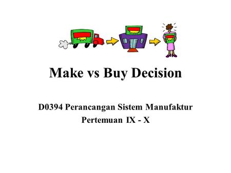 Make vs Buy Decision D0394 Perancangan Sistem Manufaktur Pertemuan IX - X.