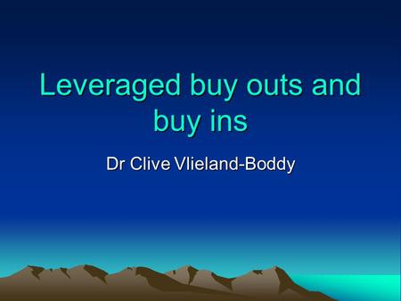 Leveraged buy outs and buy ins Dr Clive Vlieland-Boddy.