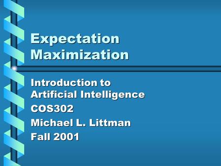 Expectation Maximization Introduction to Artificial Intelligence COS302 Michael L. Littman Fall 2001.