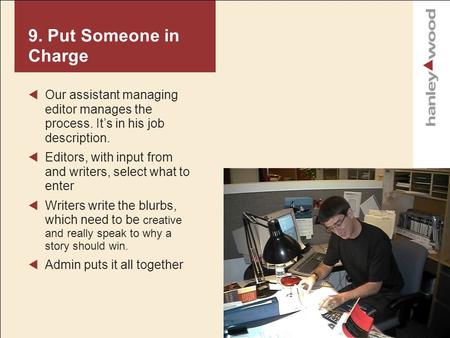 9. Put Someone in Charge Our assistant managing editor manages the process. Its in his job description. Editors, with input from and writers, select what.