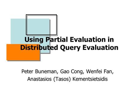 Using Partial Evaluation in Distributed Query Evaluation Peter Buneman, Gao Cong, Wenfei Fan, Anastasios (Tasos) Kementsietsidis.