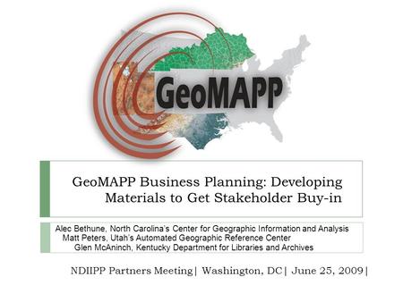 GeoMAPP Business Planning: Developing Materials to Get Stakeholder Buy-in Alec Bethune, North Carolinas Center for Geographic Information and Analysis.