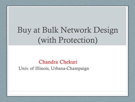 Buy at Bulk Network Design (with Protection) Chandra Chekuri Univ. of Illinois, Urbana-Champaign.