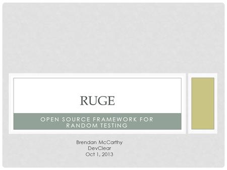 OPEN SOURCE FRAMEWORK FOR RANDOM TESTING RUGE Brendan McCarthy DevClear Oct 1, 2013.