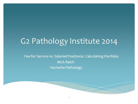 G2 Pathology Institute 2014 Fee for Service vs. Salaried Positions: Calculating the Risks 1 Mick Raich Vachette Pathology.